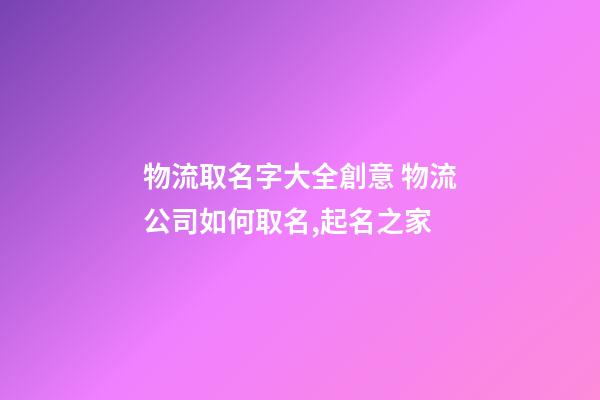 物流取名字大全創意 物流公司如何取名,起名之家-第1張-公司起名-玄機派